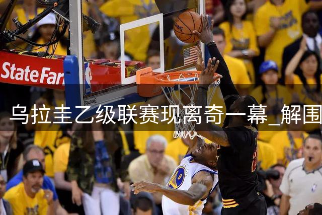 乌拉圭乙级联赛现离奇一幕 解围球引发公路追尾事故