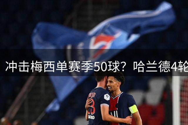 冲击梅西单赛季50球？哈兰德4轮9球