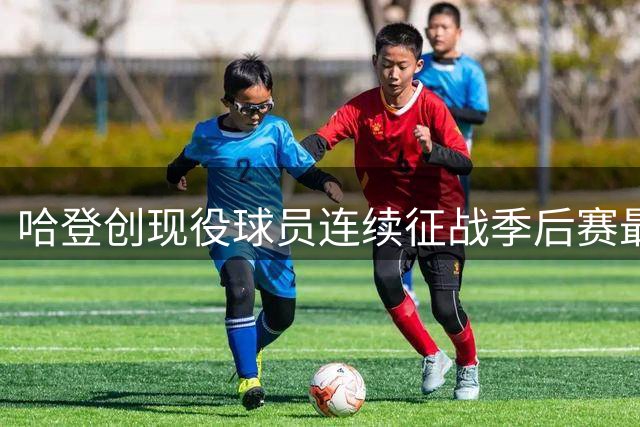 哈登创现役球员连续征战季后赛最高纪录