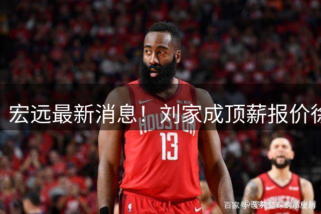 宏远最新消息！刘家成顶薪报价徐杰，小陈总大手笔，杜锋举办庆功宴！