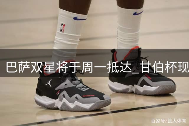 巴萨双星将于周一抵达 甘伯杯现场或迎新援