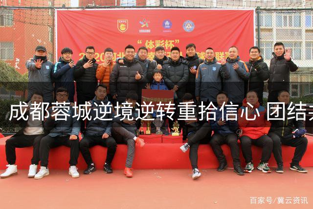 成都蓉城逆境逆转重拾信心 团结共进迎接新挑战