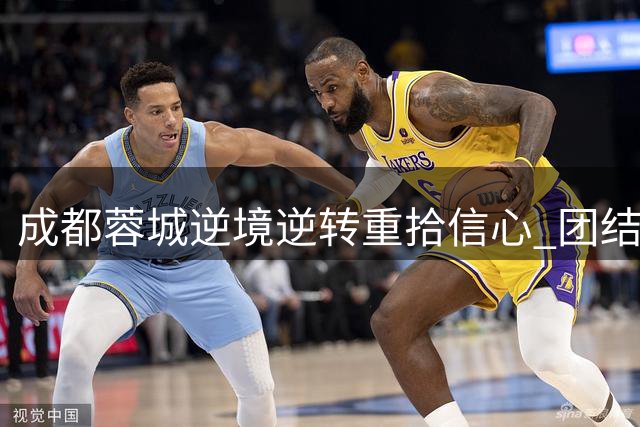 成都蓉城逆境逆转重拾信心 团结共进迎接新挑战