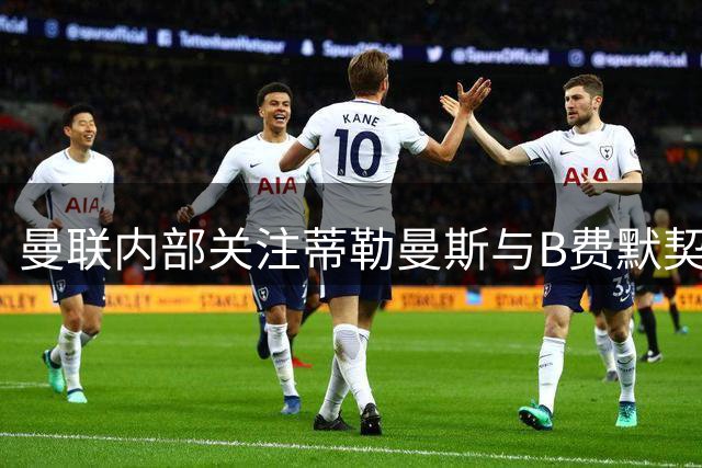 曼联内部关注蒂勒曼斯与B费默契配合