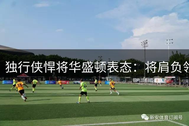 独行侠悍将华盛顿表态：将肩负领导重任 积极指导队内新人