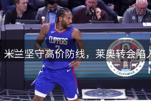 米兰坚守高价防线，莱奥转会陷入僵局