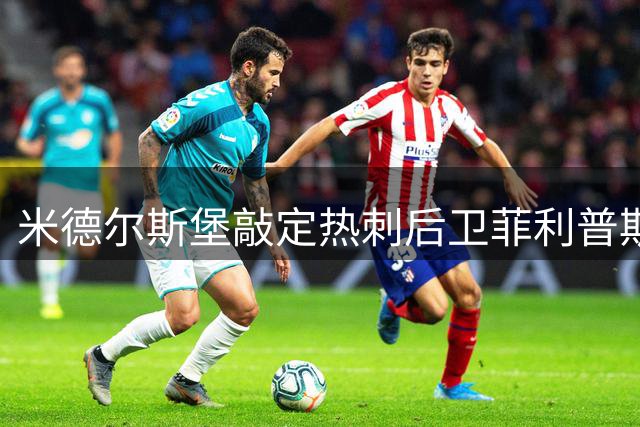 米德尔斯堡敲定热刺后卫菲利普斯 转会总价或达2000万英镑