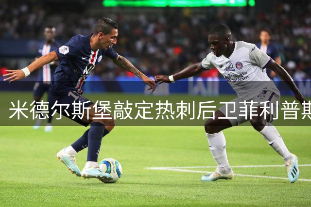 米德尔斯堡敲定热刺后卫菲利普斯 转会总价或达2000万英镑