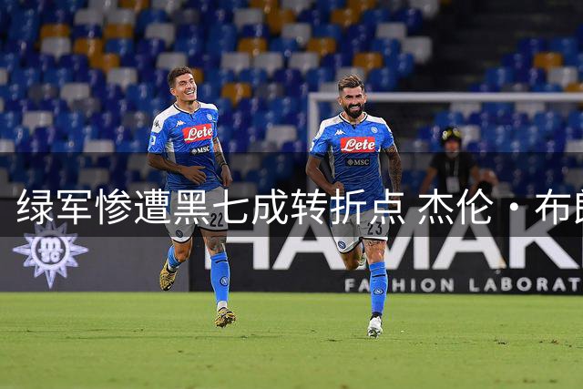绿军惨遭黑七成转折点 杰伦·布朗被摆上货架内幕曝光