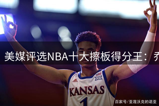 美媒评选NBA十大擦板得分王：乔丹第五科比第六 榜首实至名归