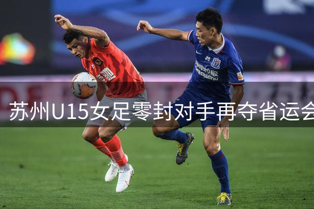 苏州U15女足零封对手再夺省运会桂冠