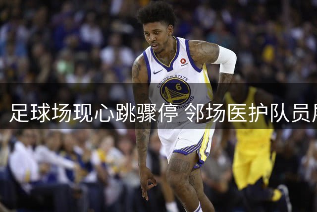 足球场现心跳骤停 邻场医护队员展开生死营救