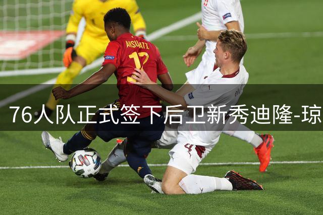 76人队正式签下后卫新秀迪隆-琼斯