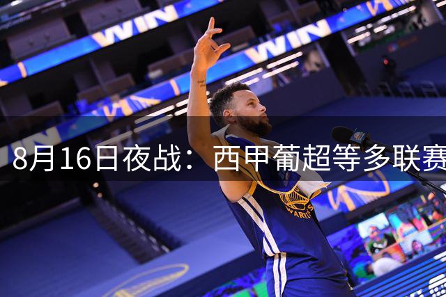 8月16日夜战：西甲葡超等多联赛赛事前瞻